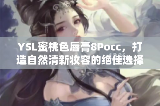 YSL蜜桃色唇膏8Pocc，打造自然清新妆容的绝佳选择