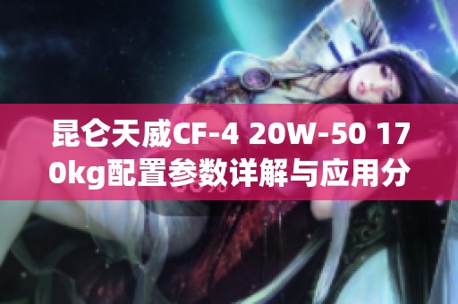 昆仑天威CF-4 20W-50 170kg配置参数详解与应用分析