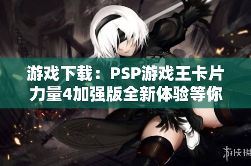 游戏下载：PSP游戏王卡片力量4加强版全新体验等你来战