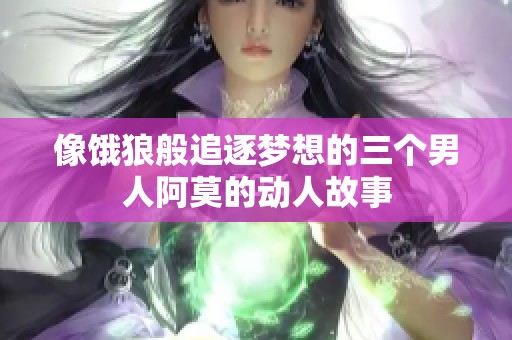 像饿狼般追逐梦想的三个男人阿莫的动人故事