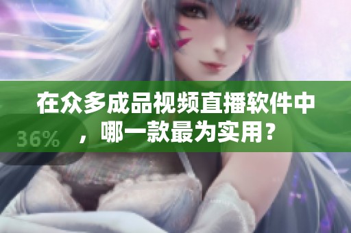 在众多成品视频直播软件中，哪一款最为实用？