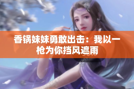 香锅妹妹勇敢出击：我以一枪为你挡风遮雨