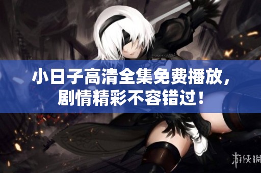 小日子高清全集免费播放，剧情精彩不容错过！