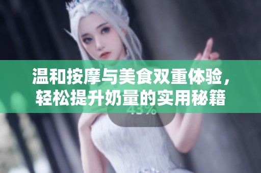 温和按摩与美食双重体验，轻松提升奶量的实用秘籍
