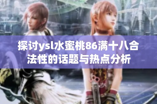 探讨ysl水蜜桃86满十八合法性的话题与热点分析