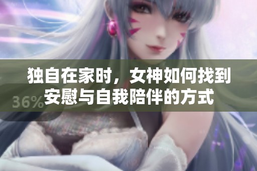 独自在家时，女神如何找到安慰与自我陪伴的方式