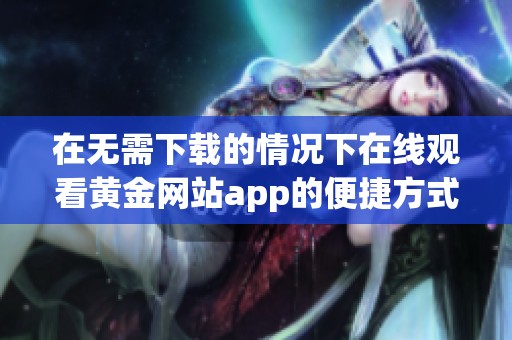 在无需下载的情况下在线观看黄金网站app的便捷方式