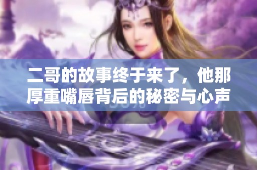 二哥的故事终于来了，他那厚重嘴唇背后的秘密与心声