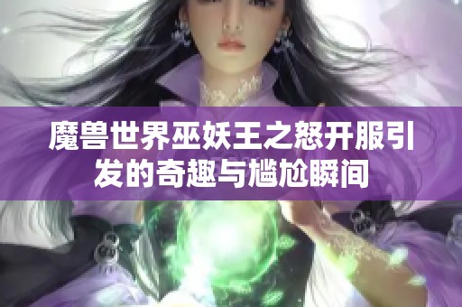 魔兽世界巫妖王之怒开服引发的奇趣与尴尬瞬间