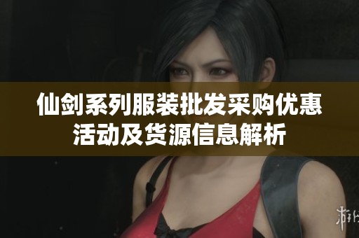 仙剑系列服装批发采购优惠活动及货源信息解析
