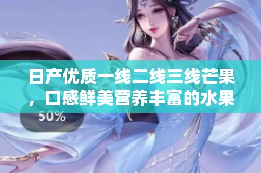 日产优质一线二线三线芒果，口感鲜美营养丰富的水果选择