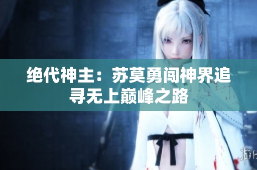 绝代神主：苏莫勇闯神界追寻无上巅峰之路