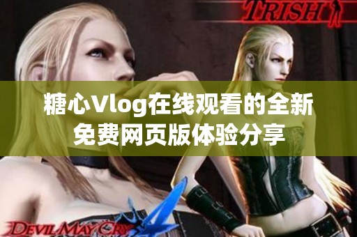 糖心Vlog在线观看的全新免费网页版体验分享