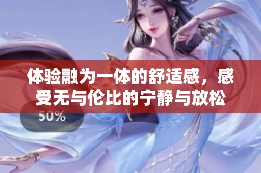 体验融为一体的舒适感，感受无与伦比的宁静与放松