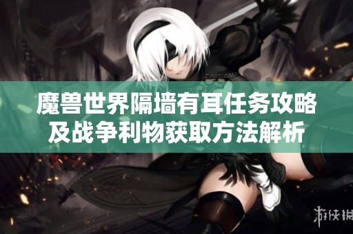 魔兽世界隔墙有耳任务攻略及战争利物获取方法解析