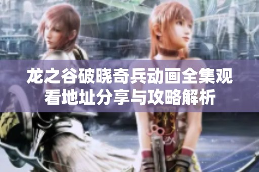 龙之谷破晓奇兵动画全集观看地址分享与攻略解析