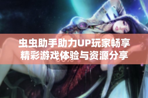 虫虫助手助力UP玩家畅享精彩游戏体验与资源分享