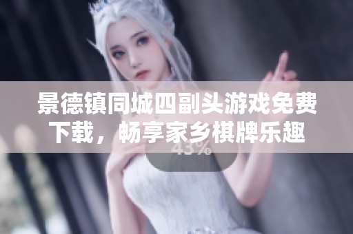 景德镇同城四副头游戏免费下载，畅享家乡棋牌乐趣