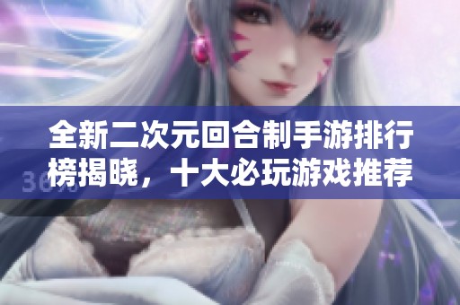 全新二次元回合制手游排行榜揭晓，十大必玩游戏推荐