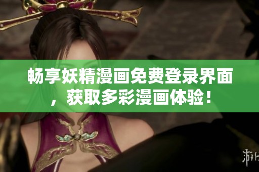 畅享妖精漫画免费登录界面，获取多彩漫画体验！
