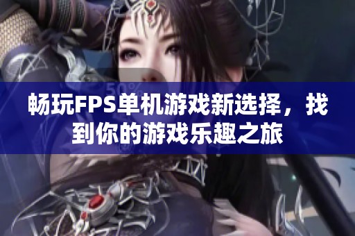 畅玩FPS单机游戏新选择，找到你的游戏乐趣之旅