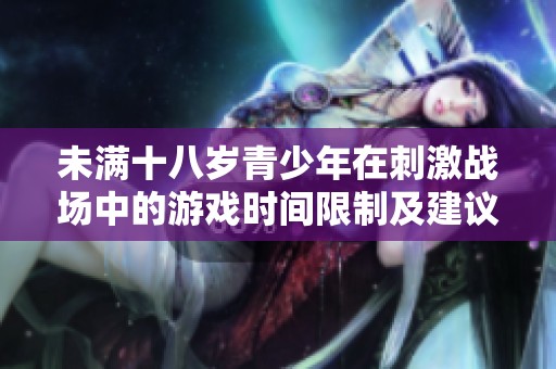 未满十八岁青少年在刺激战场中的游戏时间限制及建议