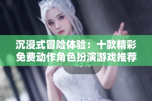 沉浸式冒险体验：十款精彩免费动作角色扮演游戏推荐