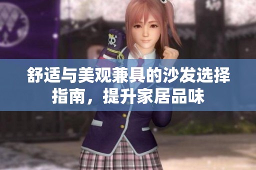舒适与美观兼具的沙发选择指南，提升家居品味