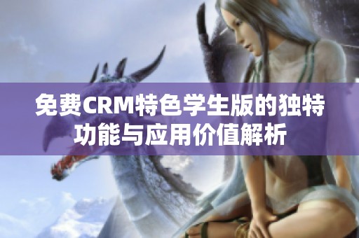 免费CRM特色学生版的独特功能与应用价值解析