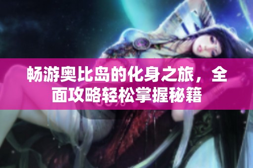 畅游奥比岛的化身之旅，全面攻略轻松掌握秘籍