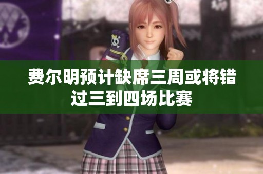 费尔明预计缺席三周或将错过三到四场比赛