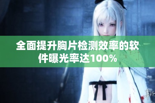 全面提升胸片检测效率的软件曝光率达100%