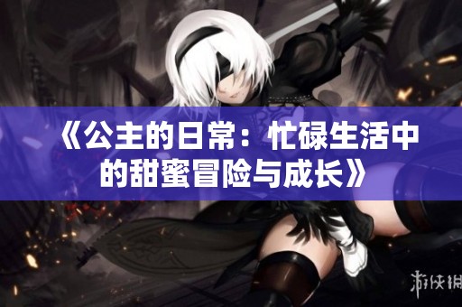 《公主的日常：忙碌生活中的甜蜜冒险与成长》