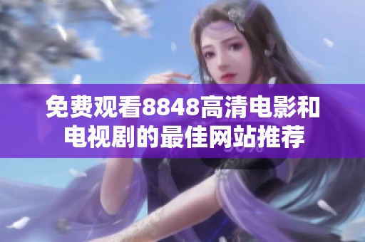 免费观看8848高清电影和电视剧的最佳网站推荐
