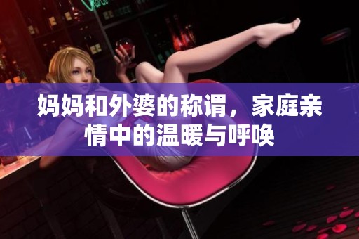 妈妈和外婆的称谓，家庭亲情中的温暖与呼唤