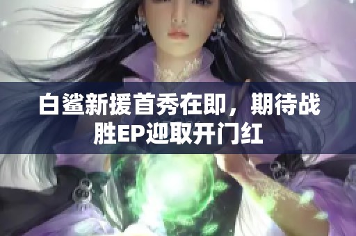 白鲨新援首秀在即，期待战胜EP迎取开门红