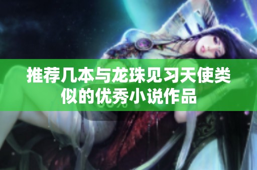 推荐几本与龙珠见习天使类似的优秀小说作品
