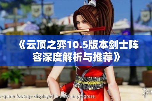 《云顶之弈10.5版本剑士阵容深度解析与推荐》