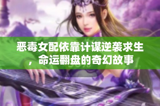 恶毒女配依靠计谋逆袭求生，命运翻盘的奇幻故事