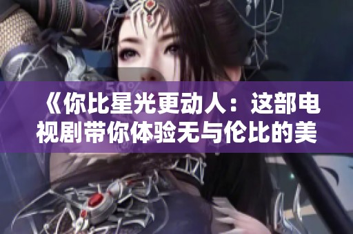 《你比星光更动人：这部电视剧带你体验无与伦比的美丽》