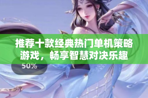 推荐十款经典热门单机策略游戏，畅享智慧对决乐趣