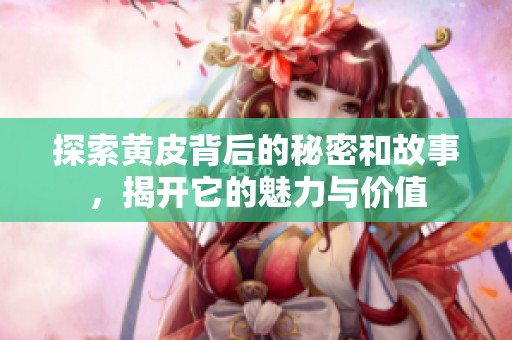 探索黄皮背后的秘密和故事，揭开它的魅力与价值