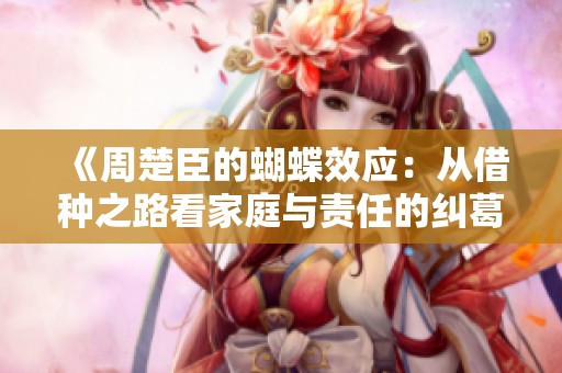《周楚臣的蝴蝶效应：从借种之路看家庭与责任的纠葛》