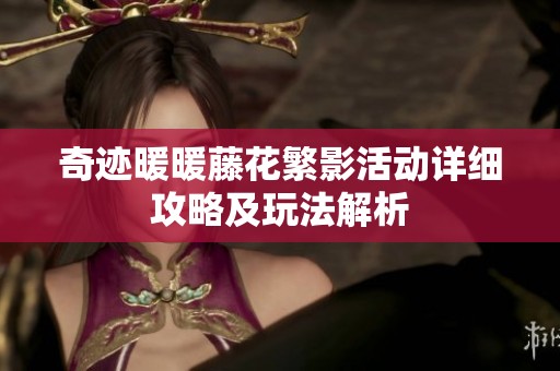 奇迹暖暖藤花繁影活动详细攻略及玩法解析
