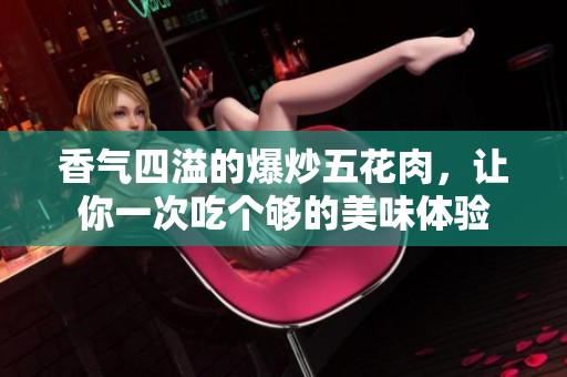 香气四溢的爆炒五花肉，让你一次吃个够的美味体验