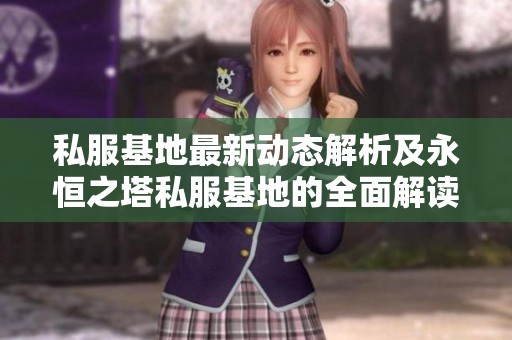 私服基地最新动态解析及永恒之塔私服基地的全面解读