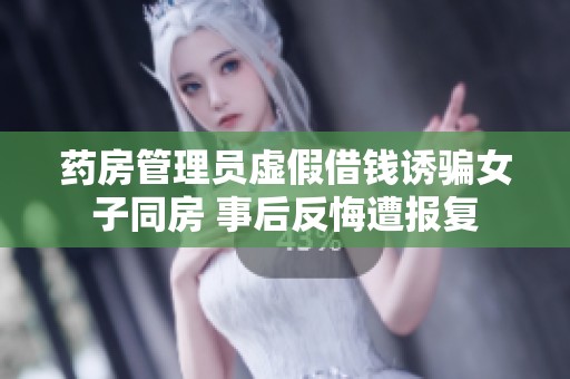 药房管理员虚假借钱诱骗女子同房 事后反悔遭报复