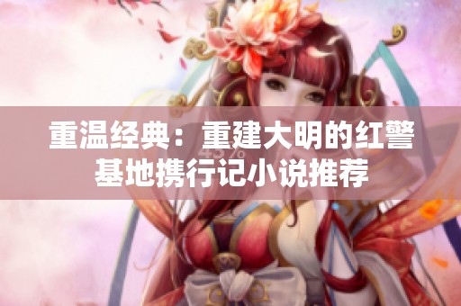 重温经典：重建大明的红警基地携行记小说推荐