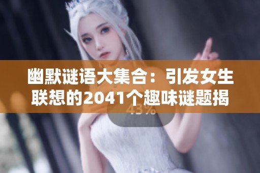 幽默谜语大集合：引发女生联想的2041个趣味谜题揭秘