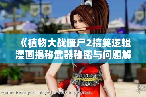 《植物大战僵尸2搞笑逻辑漫画揭秘武器秘密与问题解答》